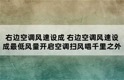 右边空调风速设成 右边空调风速设成最低风量开启空调扫风唱千里之外